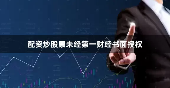 配资炒股票未经第一财经书面授权