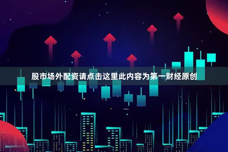 股市场外配资请点击这里此内容为第一财经原创
