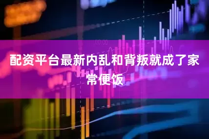 配资平台最新内乱和背叛就成了家常便饭