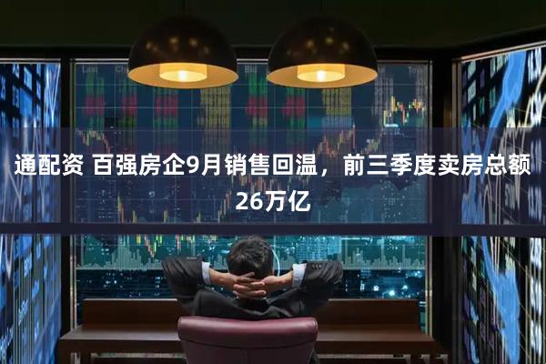 通配资 百强房企9月销售回温，前三季度卖房总额26万亿