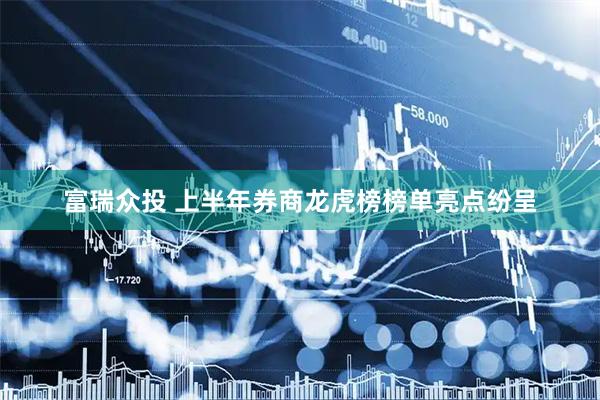 富瑞众投 上半年券商龙虎榜榜单亮点纷呈