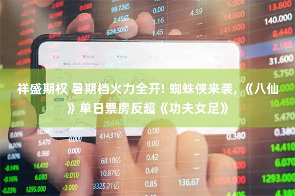 祥盛期权 暑期档火力全开! 蜘蛛侠来袭, 《八仙》单日票房反超《功夫女足》