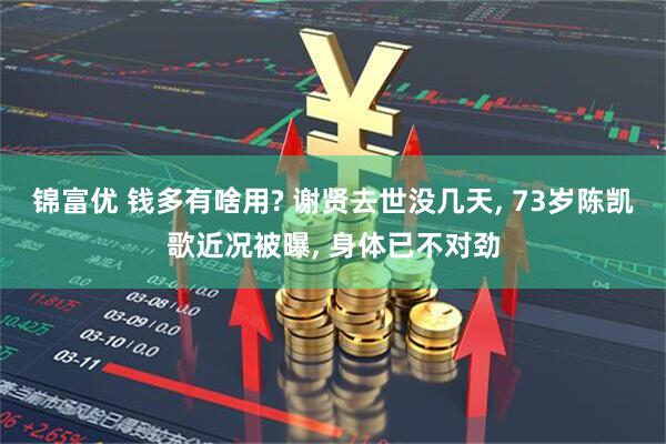 锦富优 钱多有啥用? 谢贤去世没几天, 73岁陈凯歌近况被曝, 身体已不对劲