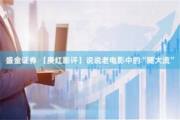 盛金证券 【庚红影评】说说老电影中的“随大流”