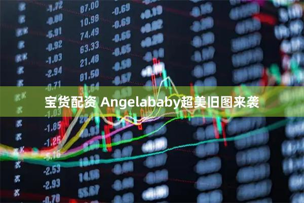 宝货配资 Angelababy超美旧图来袭